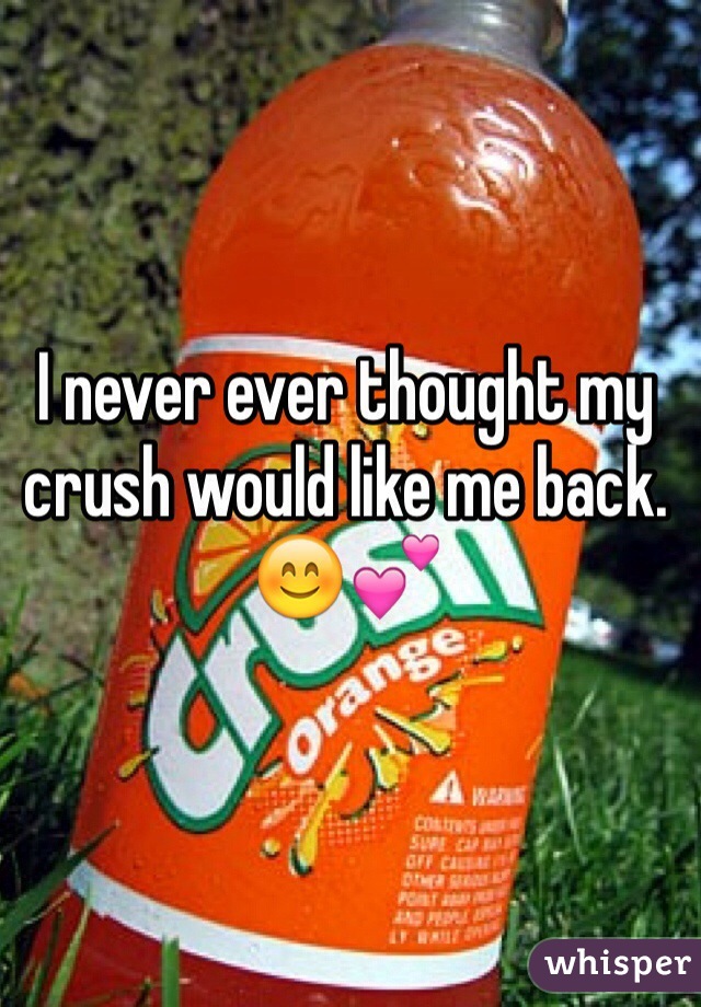 I never ever thought my crush would like me back.😊💕