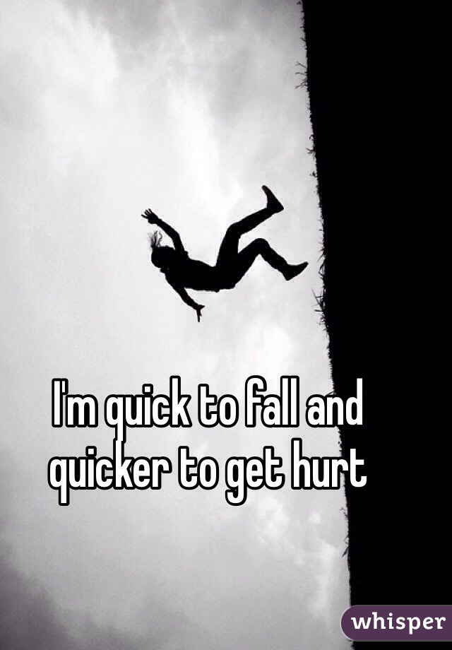 I'm quick to fall and quicker to get hurt