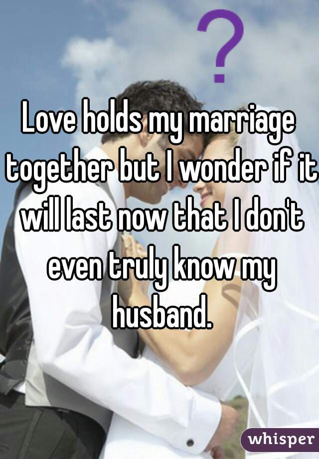Love holds my marriage together but I wonder if it will last now that I don't even truly know my husband.