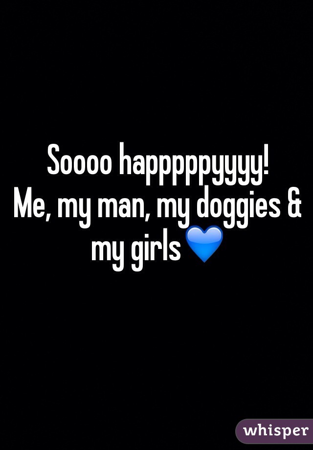 Soooo happpppyyyy! 
Me, my man, my doggies & my girls💙