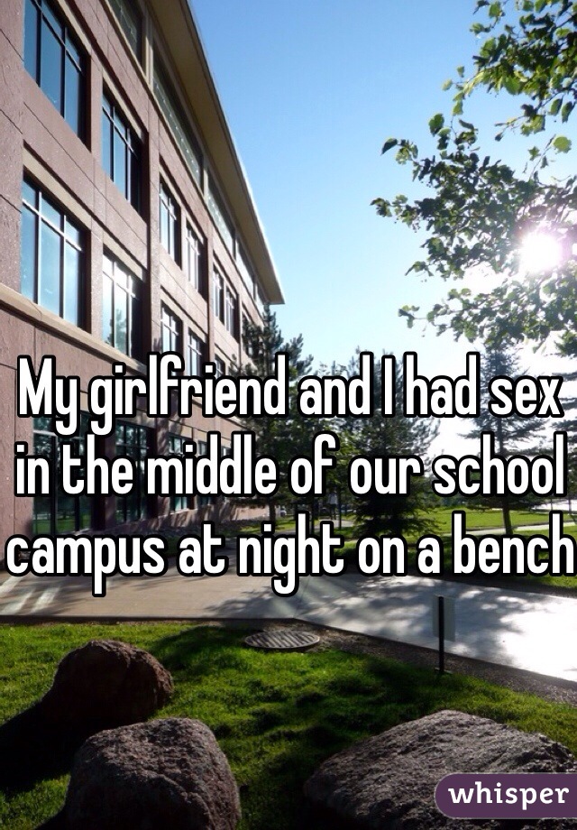 My girlfriend and I had sex in the middle of our school campus at night on a bench