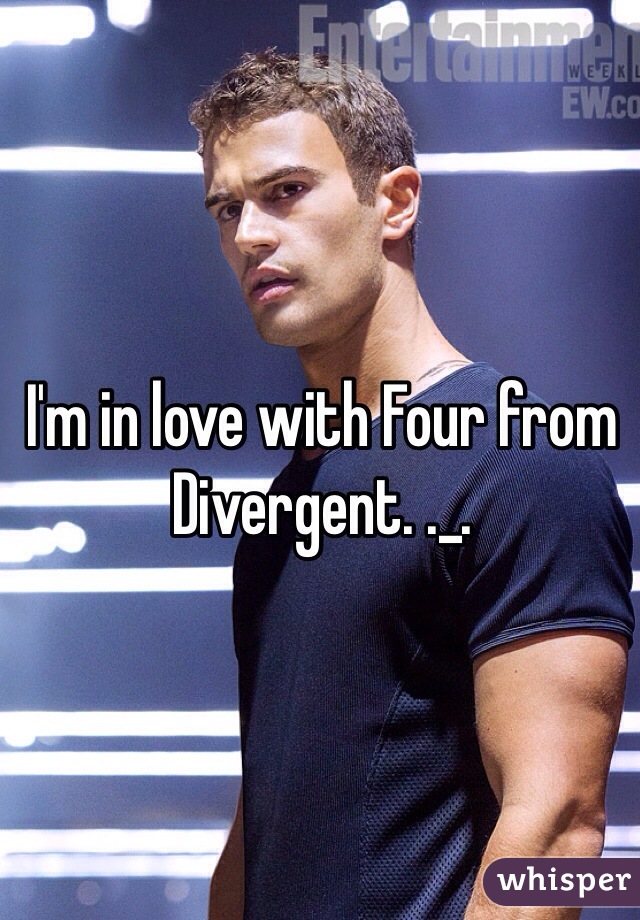 I'm in love with Four from Divergent. ._. 