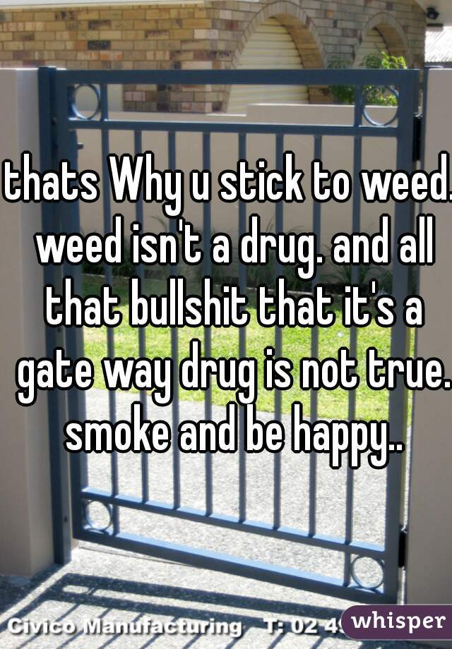 thats Why u stick to weed. weed isn't a drug. and all that bullshit that it's a gate way drug is not true. smoke and be happy..