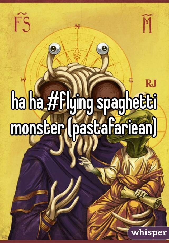 ha ha #flying spaghetti monster (pastafariean) 