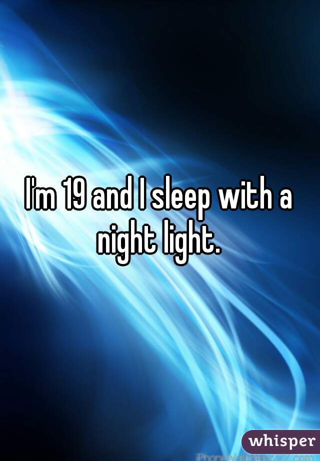 I'm 19 and I sleep with a night light. 