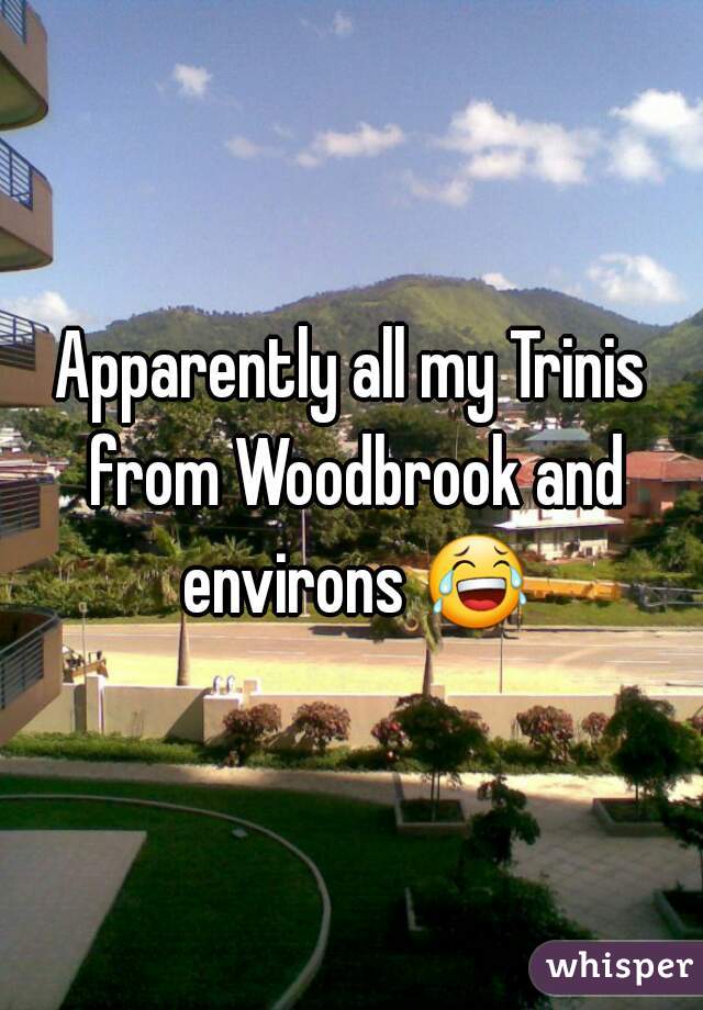 Apparently all my Trinis from Woodbrook and environs 😂.
