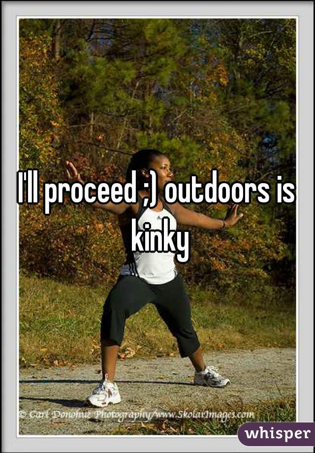 I'll proceed ;) outdoors is kinky