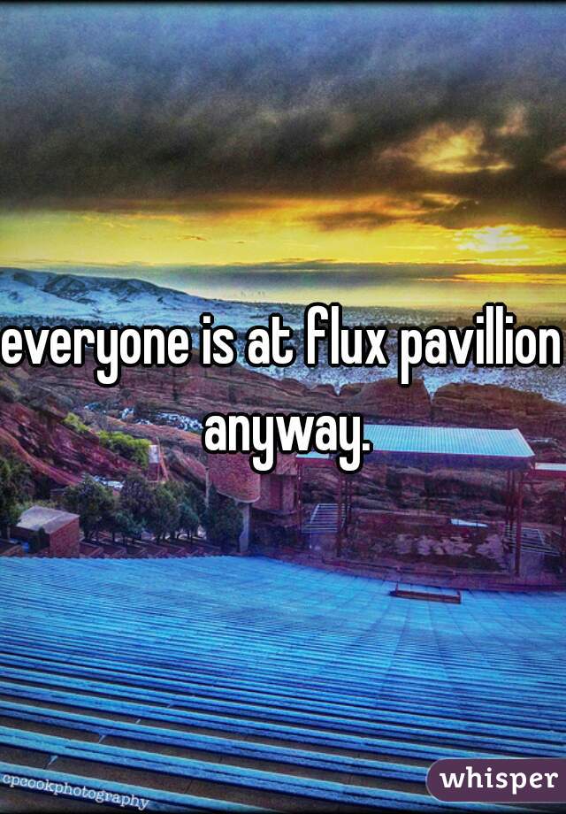 everyone is at flux pavillion anyway.