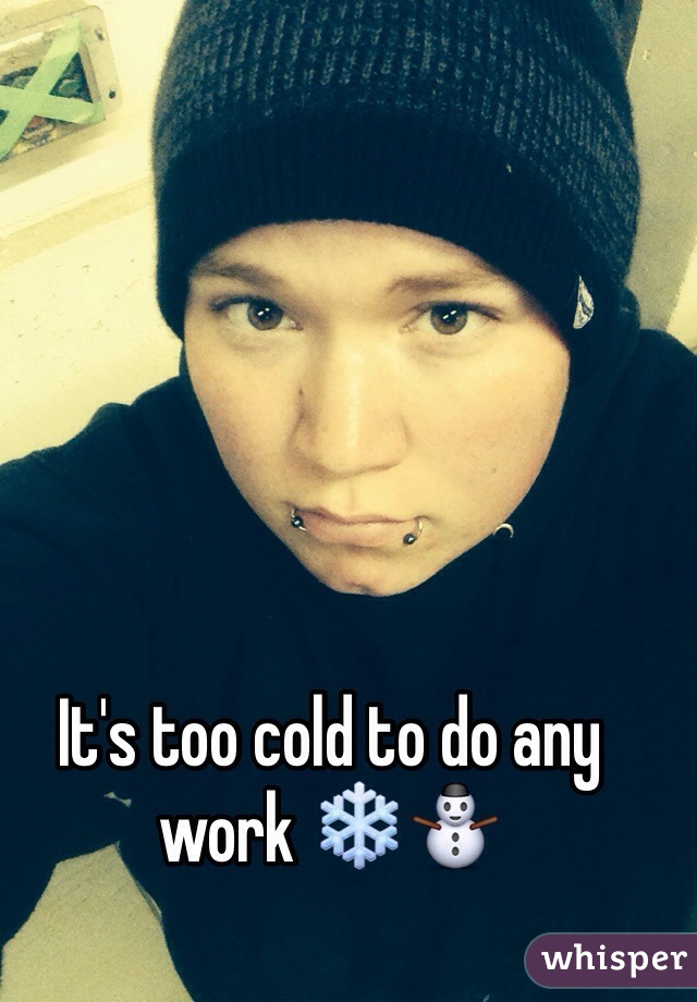 It's too cold to do any work ❄️⛄️
