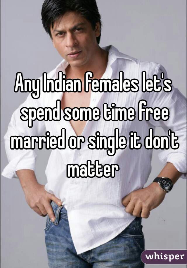 Any Indian females let's spend some time free married or single it don't matter 