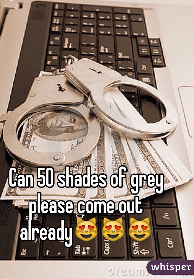 Can 50 shades of grey please come out already😻😻😻