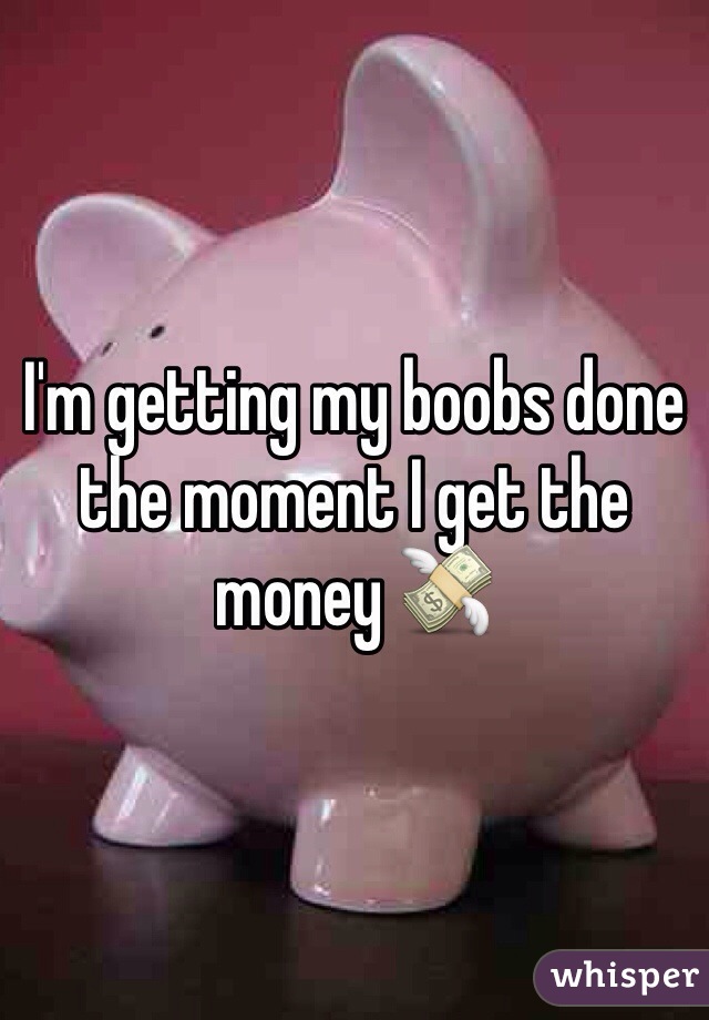 I'm getting my boobs done the moment I get the money 💸