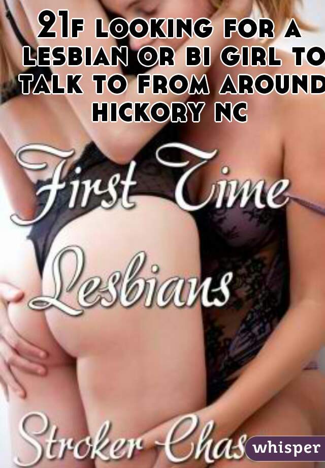 21f looking for a lesbian or bi girl to talk to from around hickory nc 