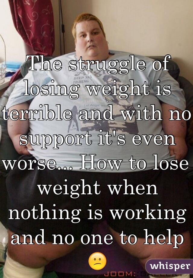 The struggle of losing weight is terrible and with no support it's even worse... How to lose weight when nothing is working and no one to help 😕