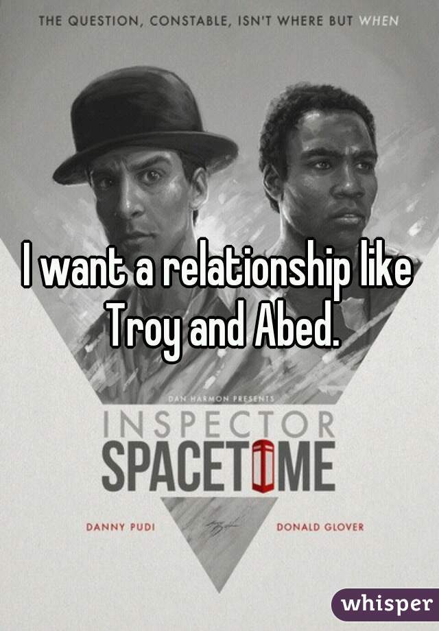 I want a relationship like Troy and Abed.