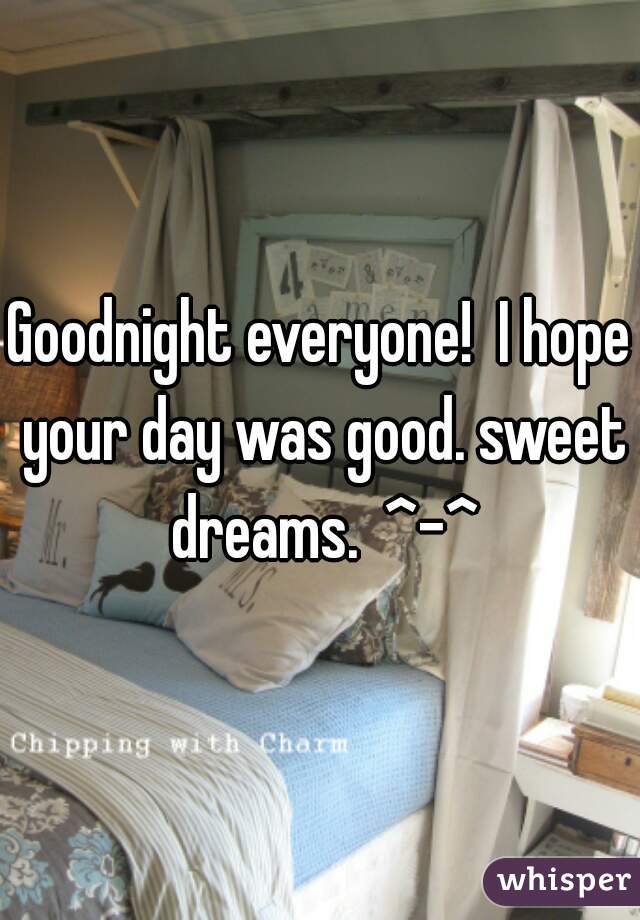 Goodnight everyone!  I hope your day was good. sweet dreams.  ^-^