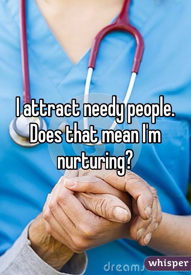 I attract needy people. Does that mean I'm nurturing?