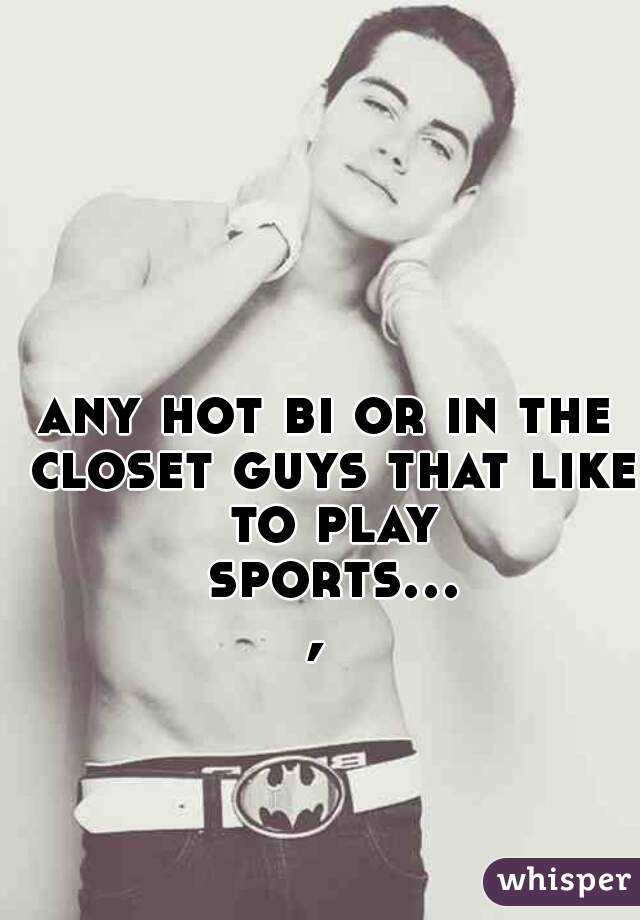 any hot bi or in the closet guys that like to play sports..., 