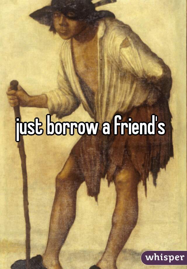 just borrow a friend's 