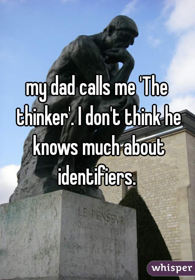 my dad calls me 'The thinker'. I don't think he knows much about identifiers. 