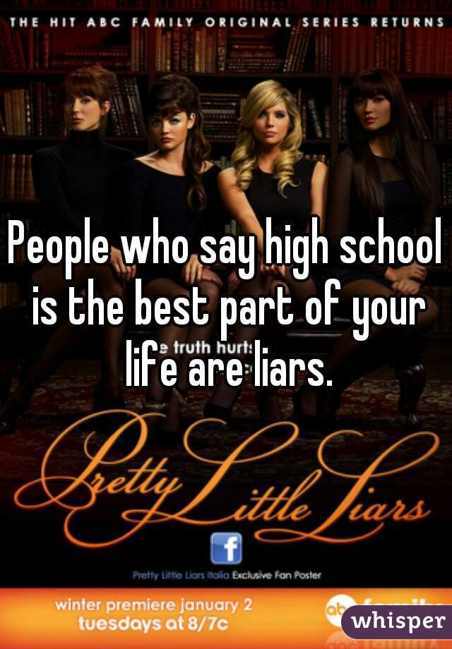 People who say high school is the best part of your life are liars.