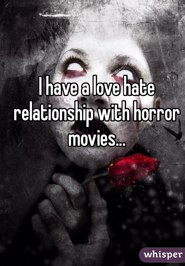I have a love hate relationship with horror movies...
