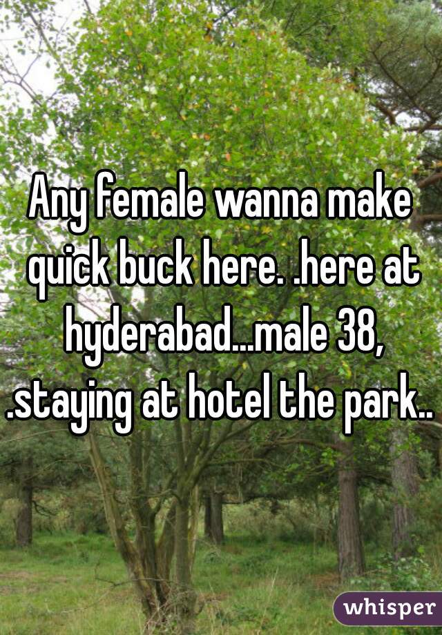 Any female wanna make quick buck here. .here at hyderabad...male 38,
.staying at hotel the park..

 