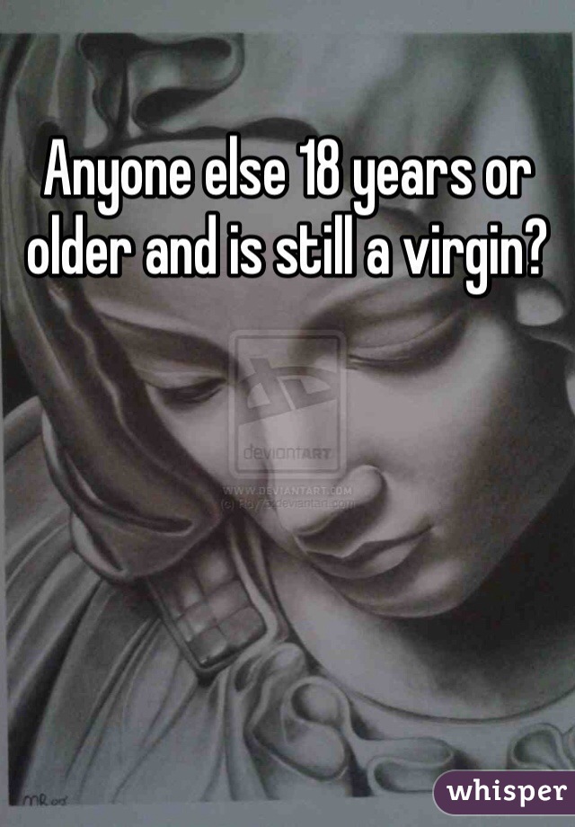Anyone else 18 years or older and is still a virgin? 