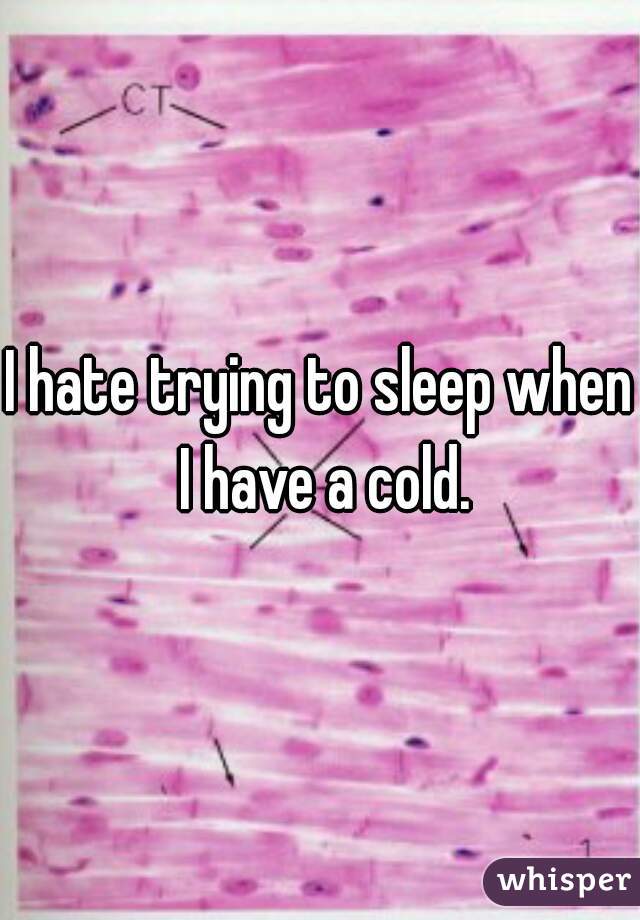 I hate trying to sleep when I have a cold.