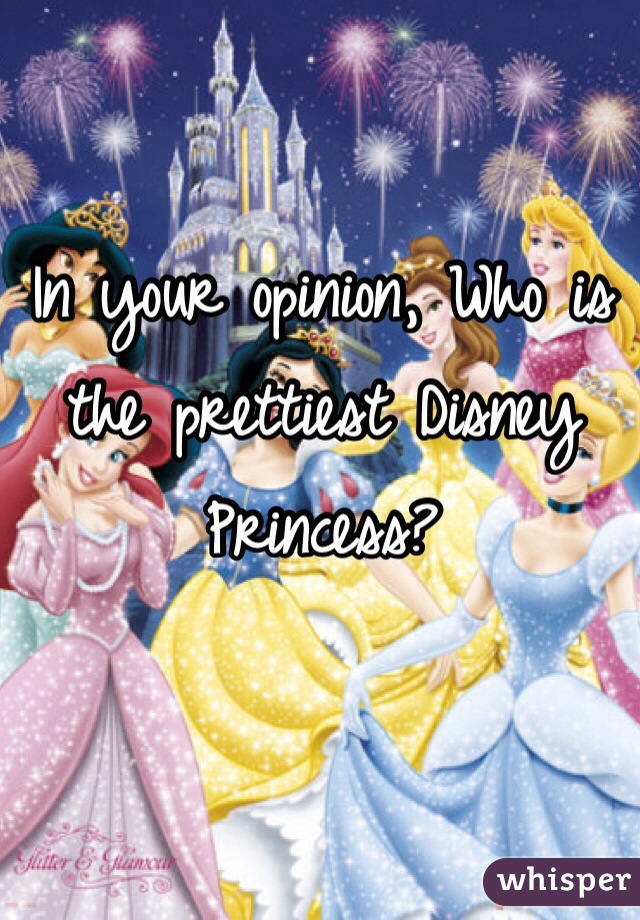 In your opinion, Who is the prettiest Disney Princess? 