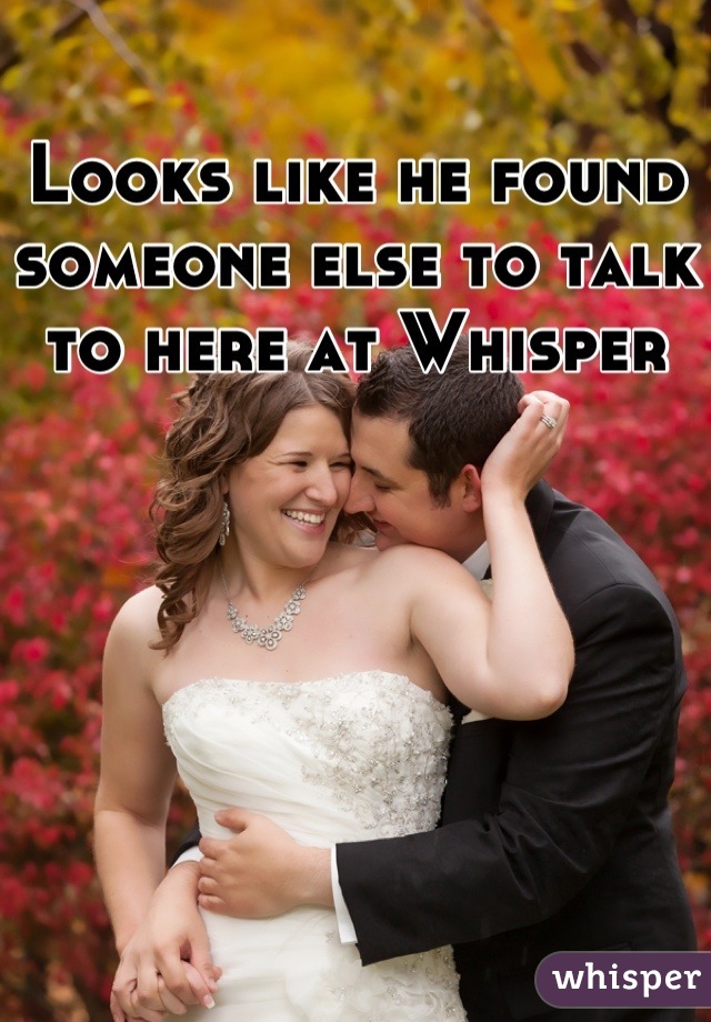 Looks like he found someone else to talk to here at Whisper