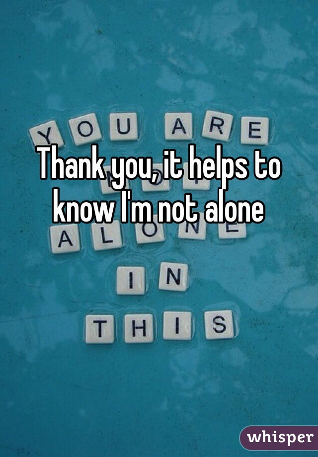 Thank you, it helps to know I'm not alone