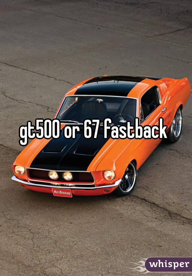 gt500 or 67 fastback 