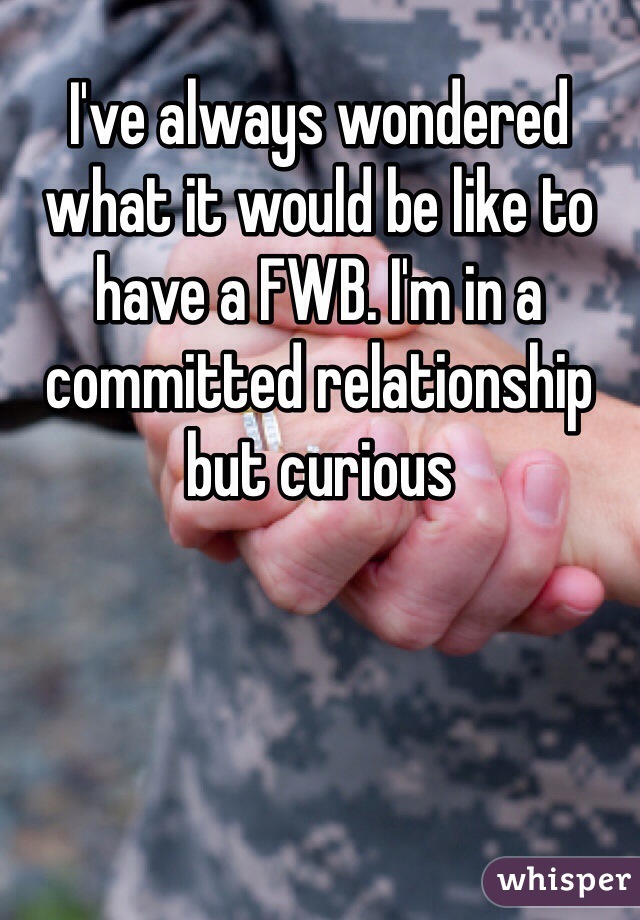 I've always wondered what it would be like to have a FWB. I'm in a committed relationship but curious 