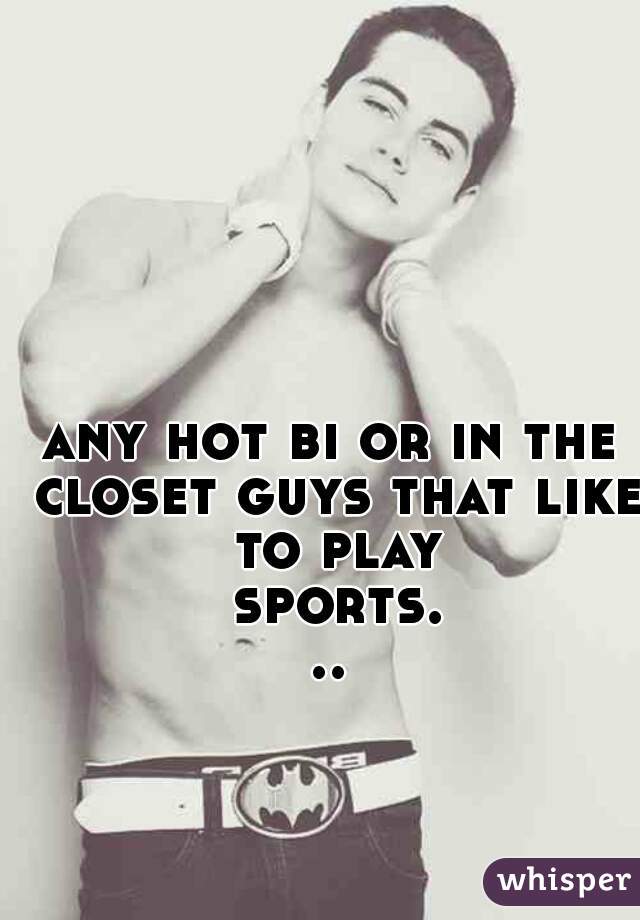 any hot bi or in the closet guys that like to play sports...