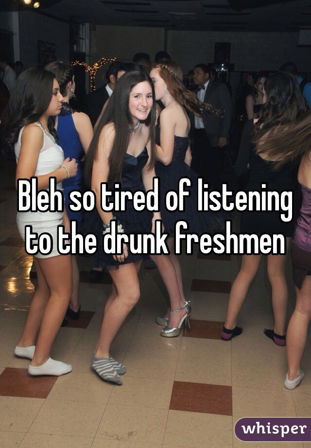 Bleh so tired of listening to the drunk freshmen