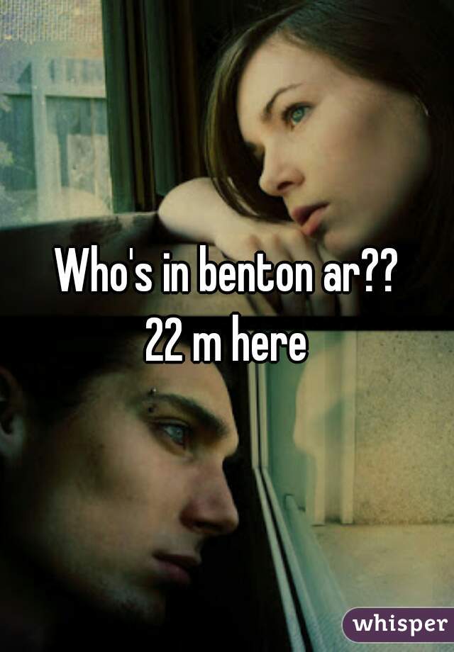 Who's in benton ar??
22 m here