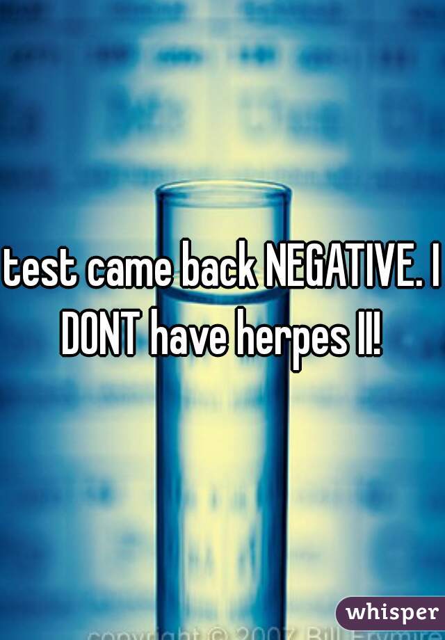 test came back NEGATIVE. I DONT have herpes II! 