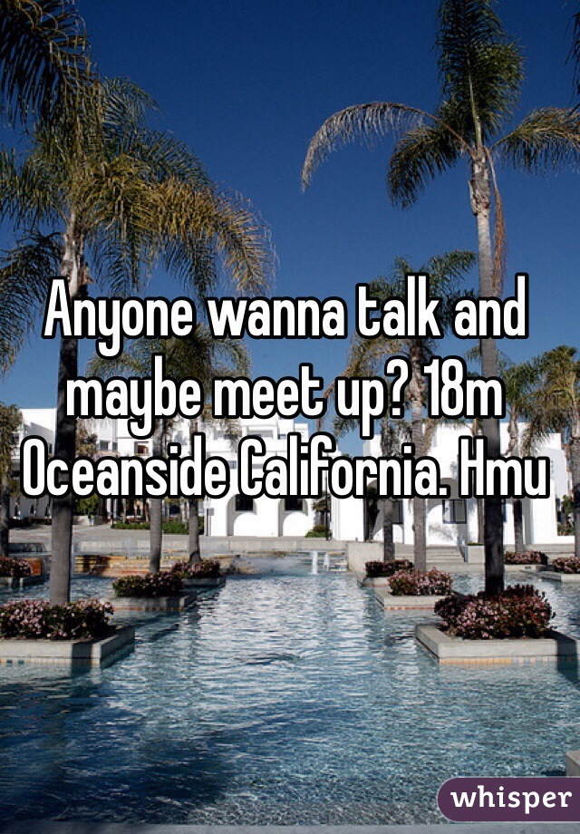Anyone wanna talk and maybe meet up? 18m Oceanside California. Hmu