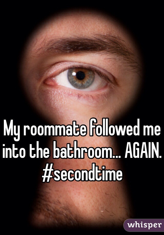 My roommate followed me into the bathroom... AGAIN. #secondtime 