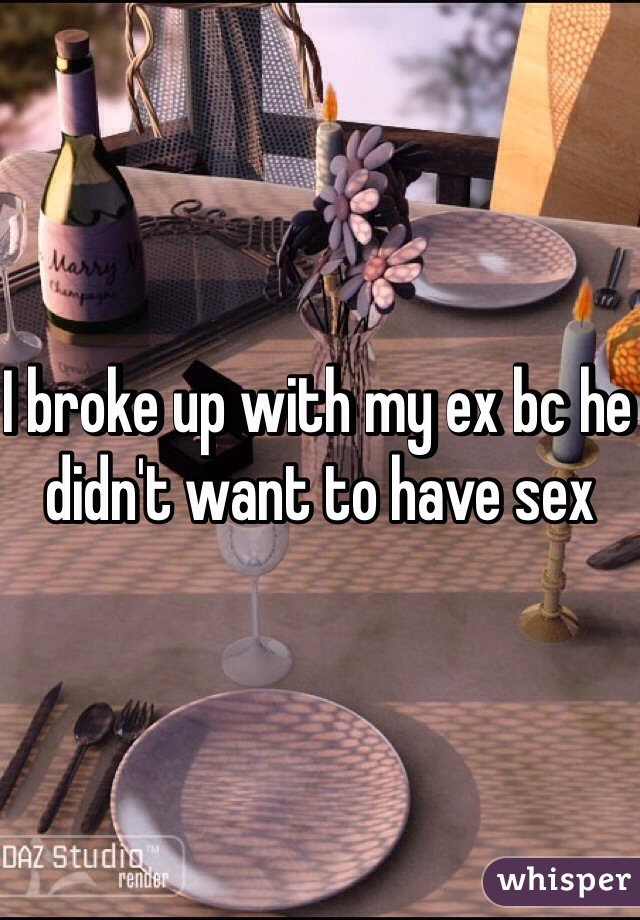 I broke up with my ex bc he didn't want to have sex