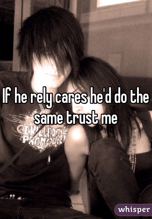 If he rely cares he'd do the same trust me