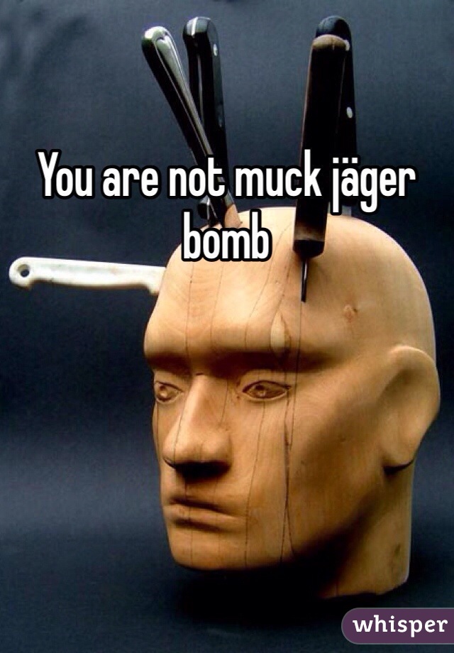 You are not muck jäger bomb 