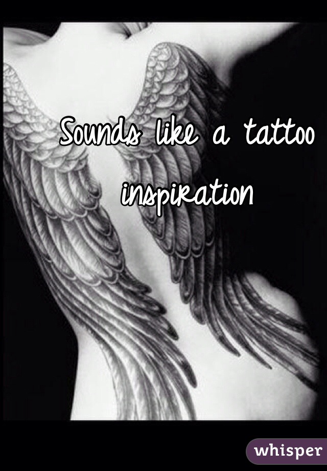 Sounds like a tattoo inspiration