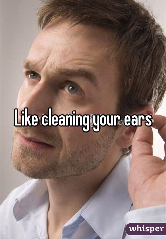 Like cleaning your ears 