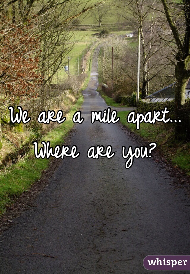 We are a mile apart... Where are you?