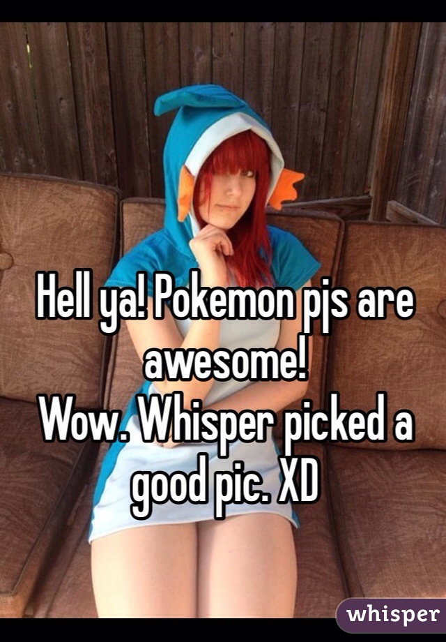 Hell ya! Pokemon pjs are awesome!
Wow. Whisper picked a good pic. XD