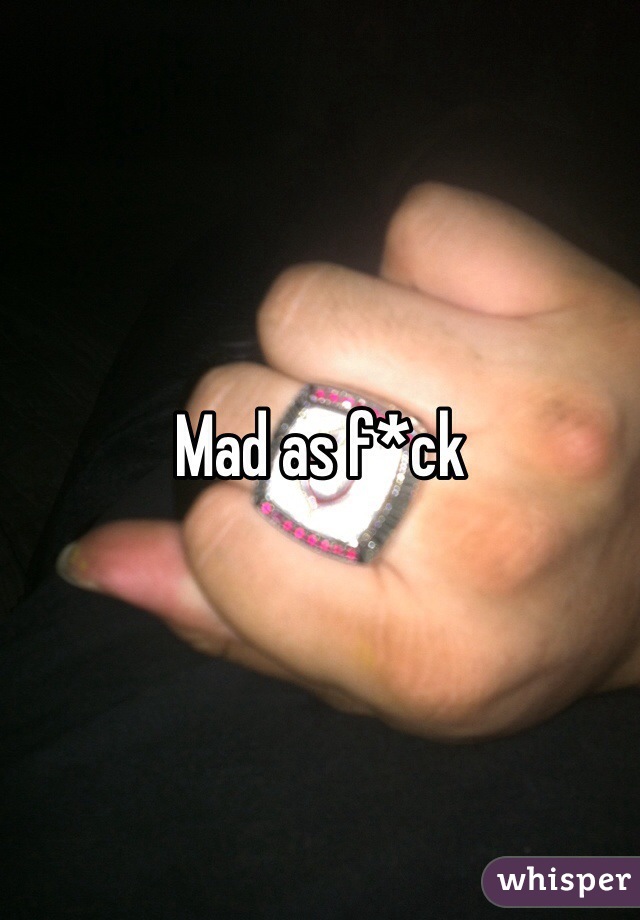 Mad as f*ck