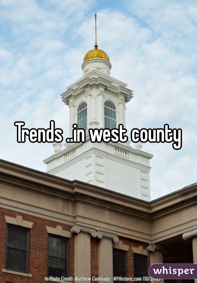 Trends ..in west county
