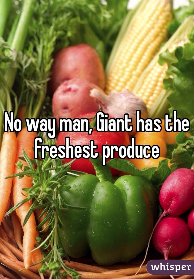 No way man, Giant has the freshest produce